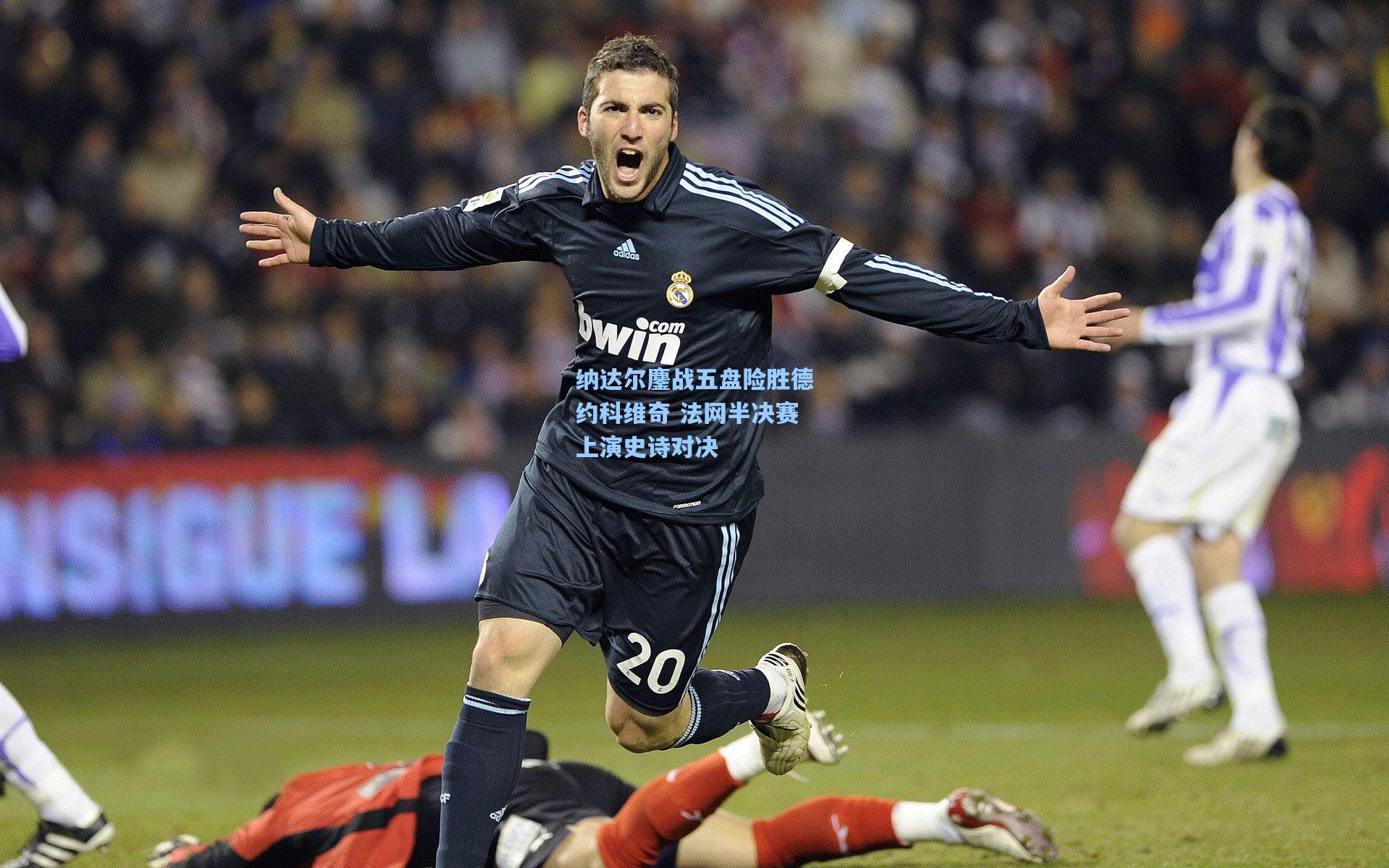 jjb：纳达尔鏖战五盘险胜德约科维奇 法网半决赛上演史诗对决