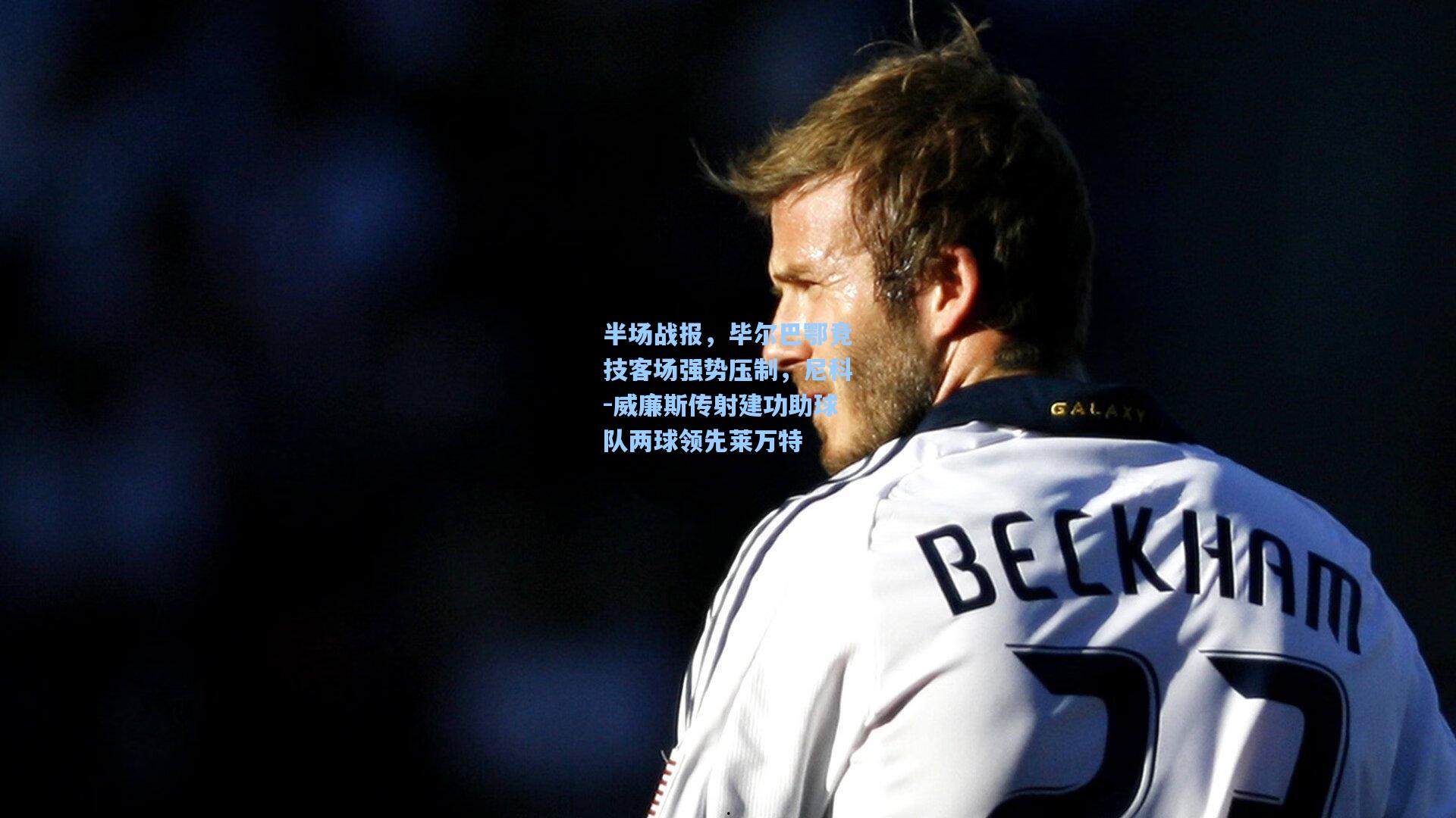 半场战报，毕尔巴鄂竞技客场强势压制，尼科-威廉斯传射建功助球队两球领先莱万特