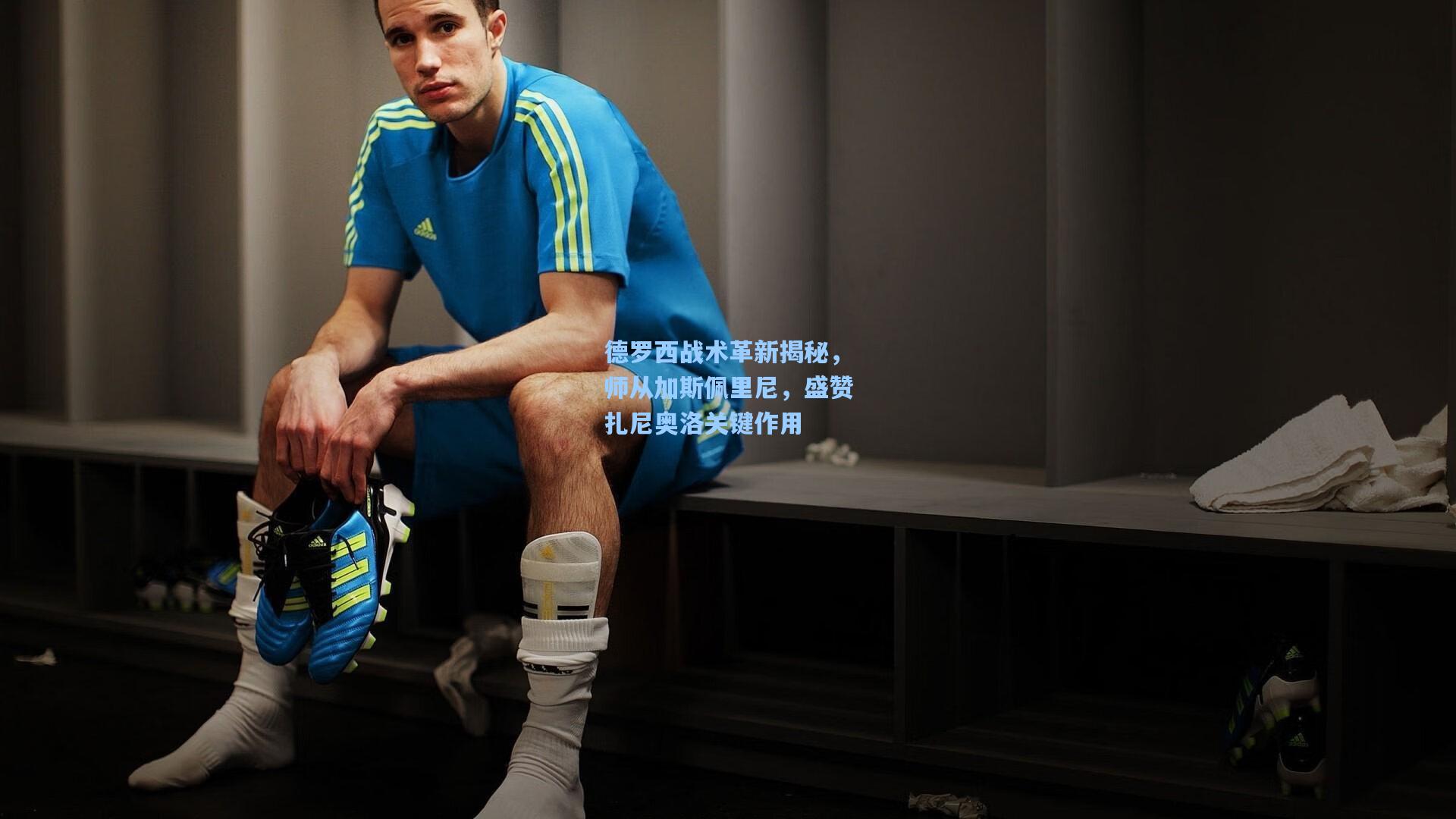 【竞技宝官网】德罗西战术革新揭秘，师从加斯佩里尼，盛赞扎尼奥洛关键作用