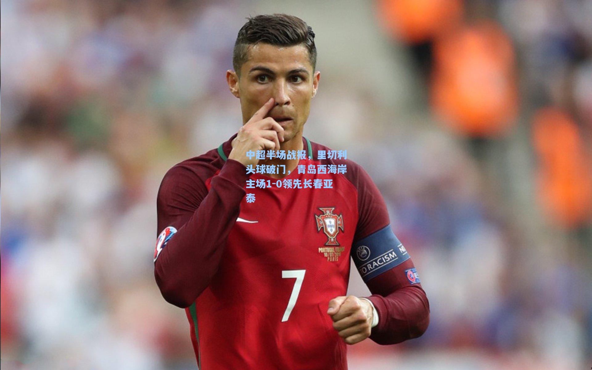中超半场战报，里切利头球破门，青岛西海岸主场1-0领先长春亚泰