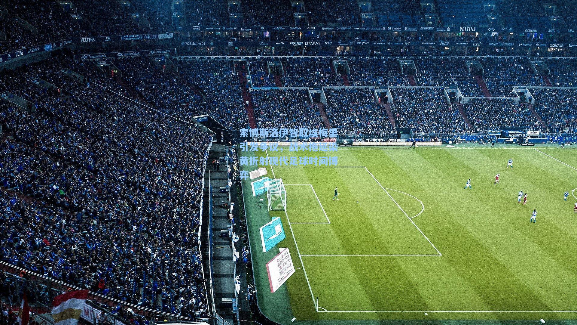 索博斯洛伊智取埃梅里引发争议，战术拖延染黄折射现代足球时间博弈