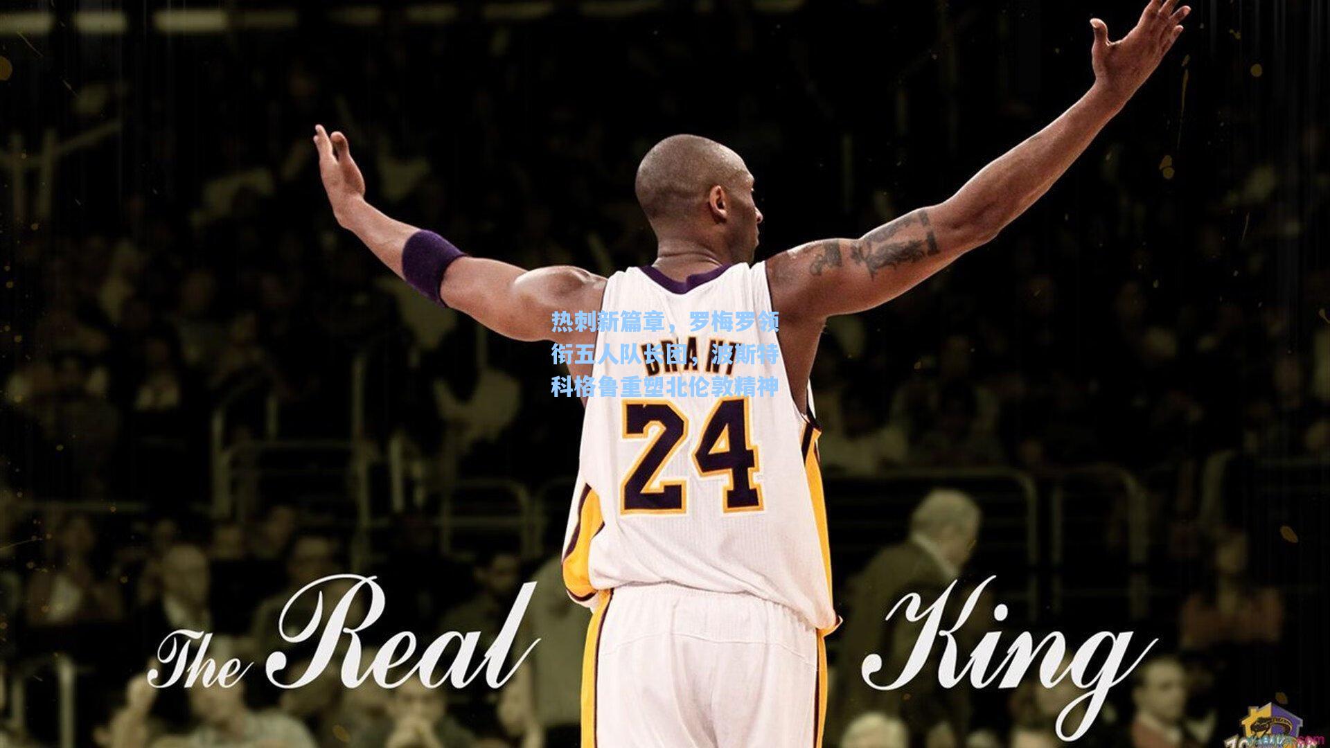 竞技宝电竞：热刺新篇章，罗梅罗领衔五人队长团，波斯特科格鲁重塑北伦敦精神