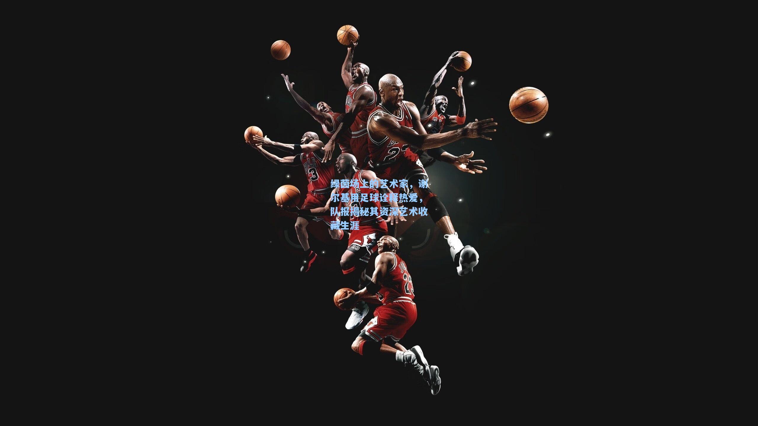 【竞技宝电竞】绿茵场上的艺术家，谢尔基用足球诠释热爱，队报揭秘其资深艺术收藏生涯