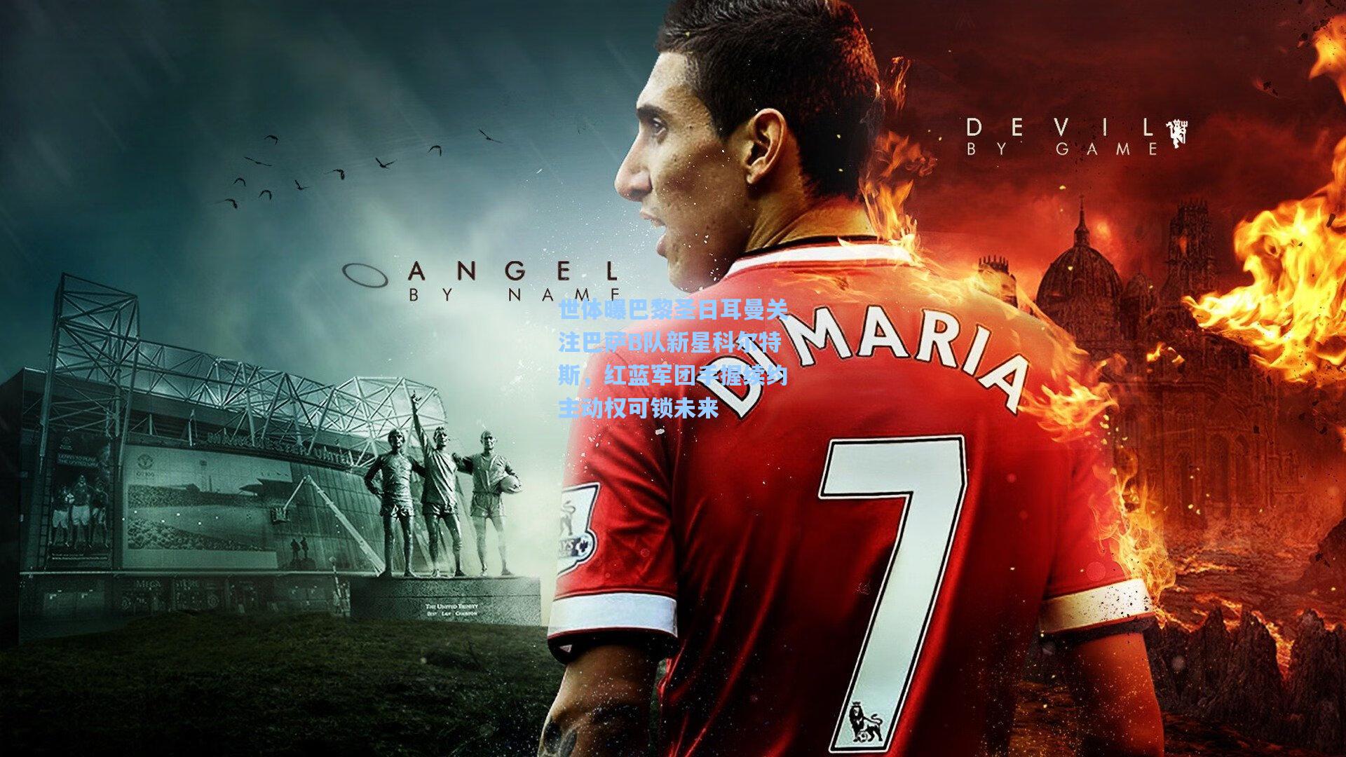 世体曝巴黎圣日耳曼关注巴萨B队新星科尔特斯，红蓝军团手握续约主动权可锁未来