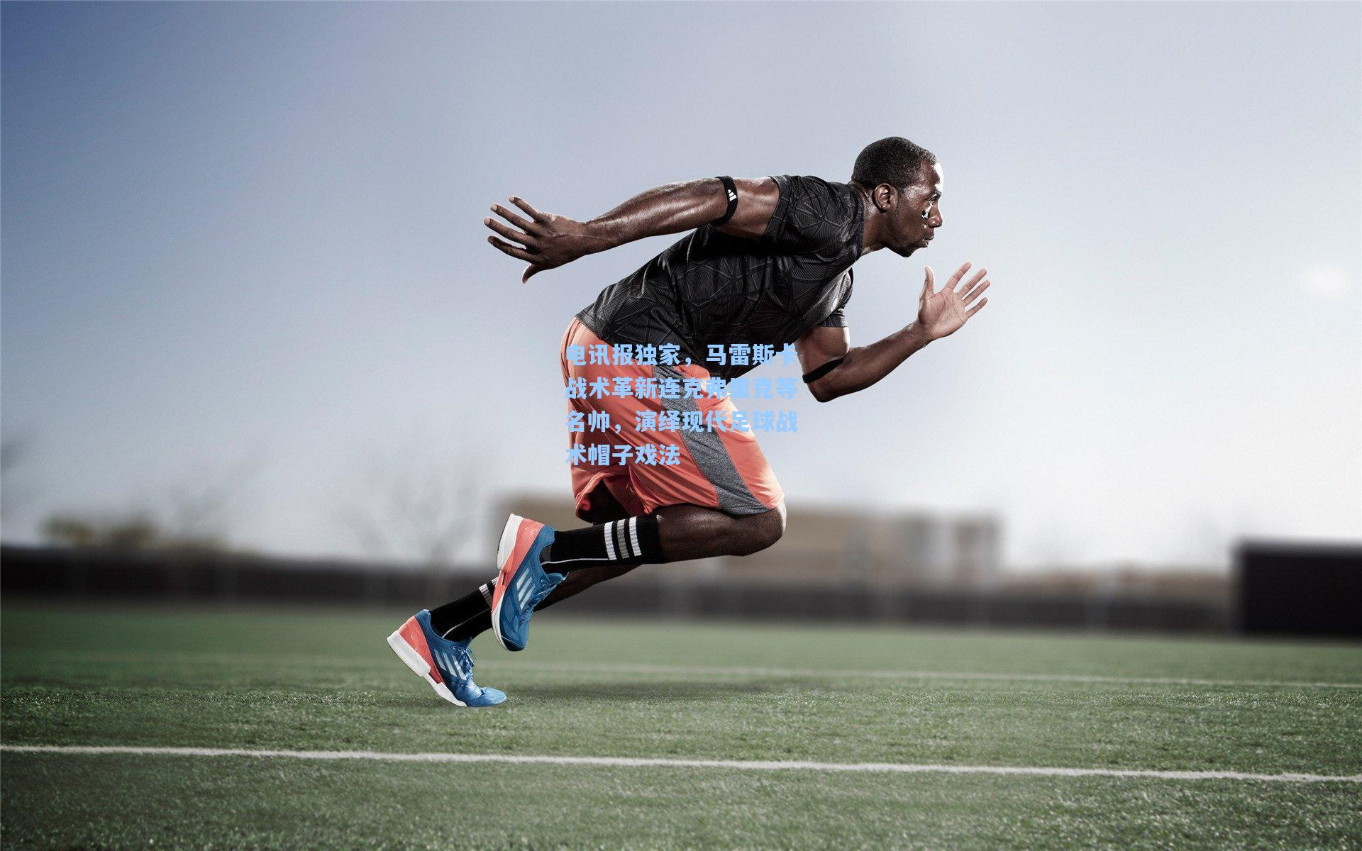 jjb-电讯报独家，马雷斯卡战术革新连克弗里克等名帅，演绎现代足球战术帽子戏法