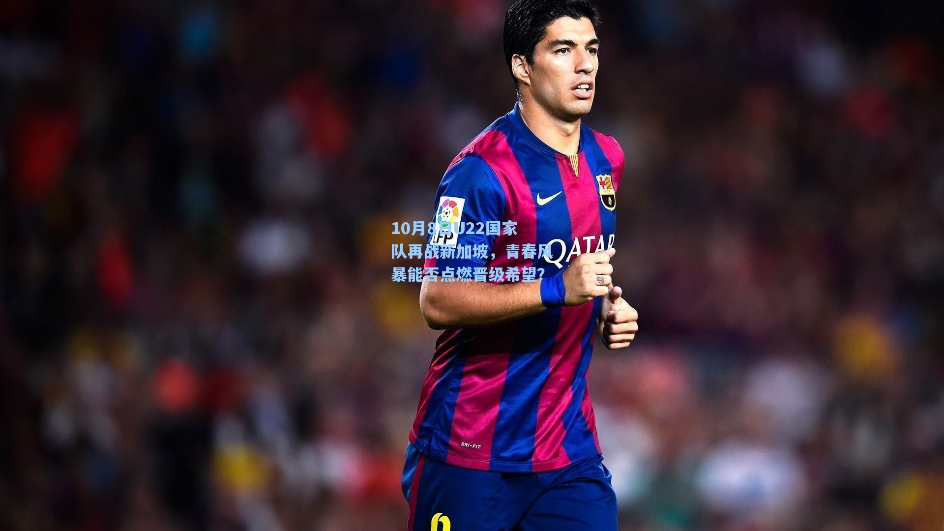 【竞技宝官网】10月8日U22国家队再战新加坡，青春风暴能否点燃晋级希望？