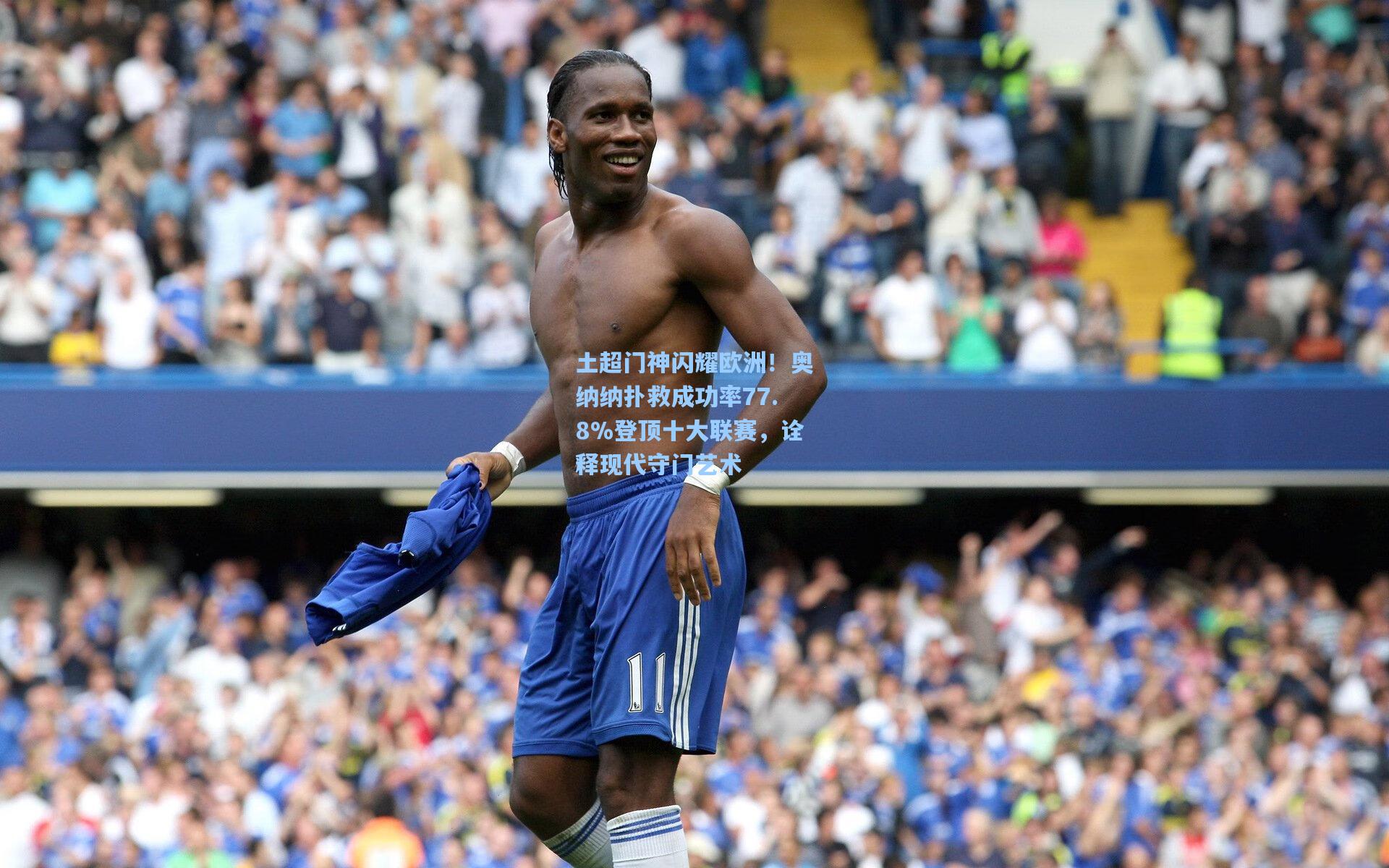 土超门神闪耀欧洲！奥纳纳扑救成功率77.8%登顶十大联赛，诠释现代守门艺术