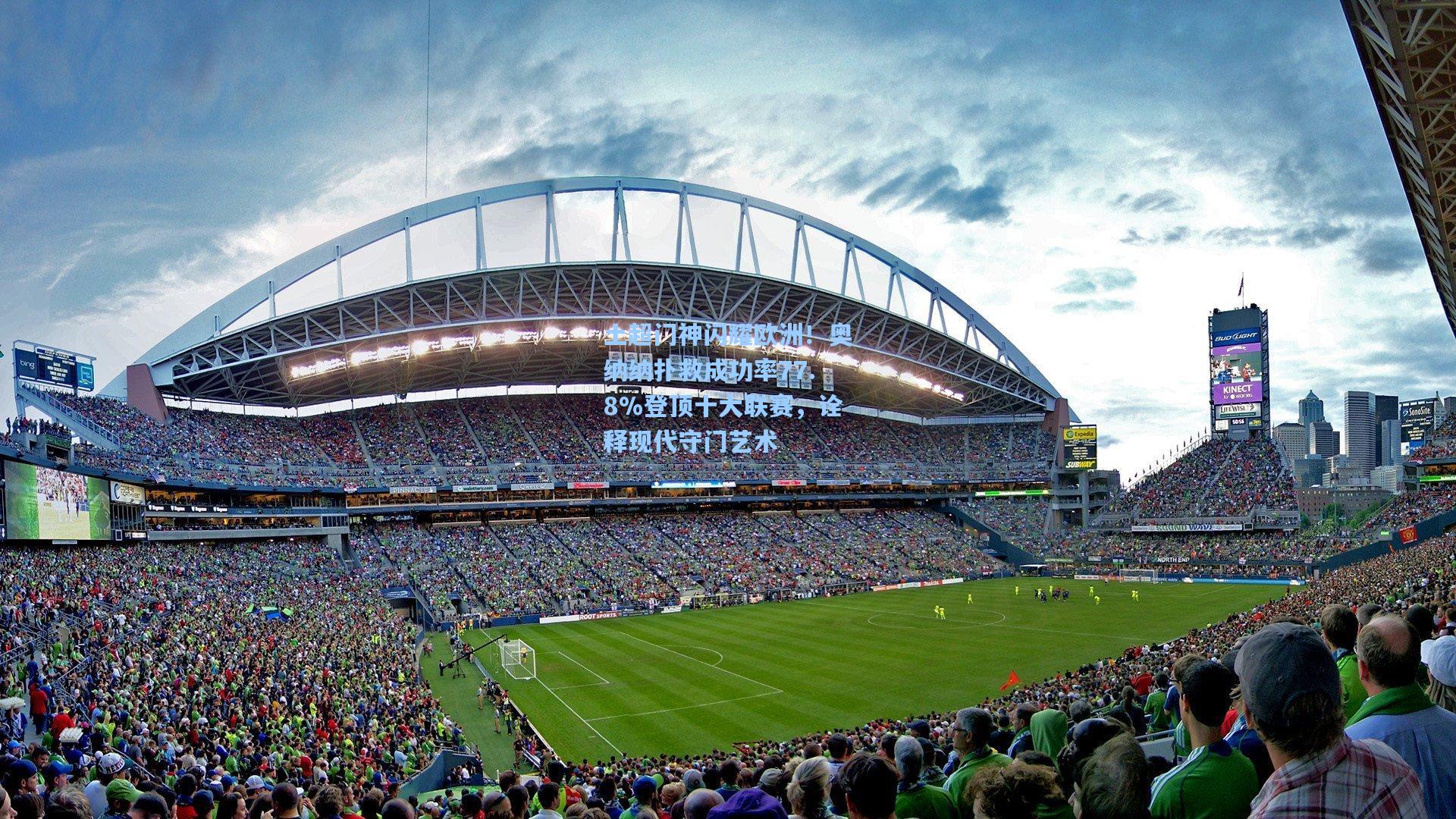 土超门神闪耀欧洲！奥纳纳扑救成功率77.8%登顶十大联赛，诠释现代守门艺术