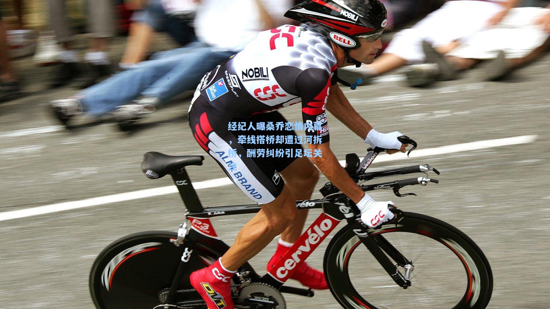 经纪人曝桑乔恋情内幕，牵线搭桥却遭过河拆桥，酬劳纠纷引足坛关注