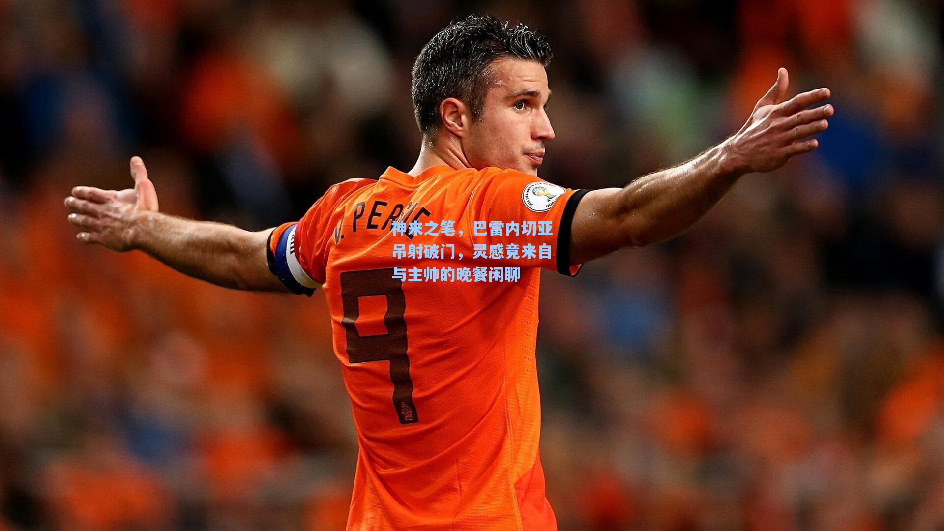 【竞技宝】神来之笔，巴雷内切亚吊射破门，灵感竟来自与主帅的晚餐闲聊
