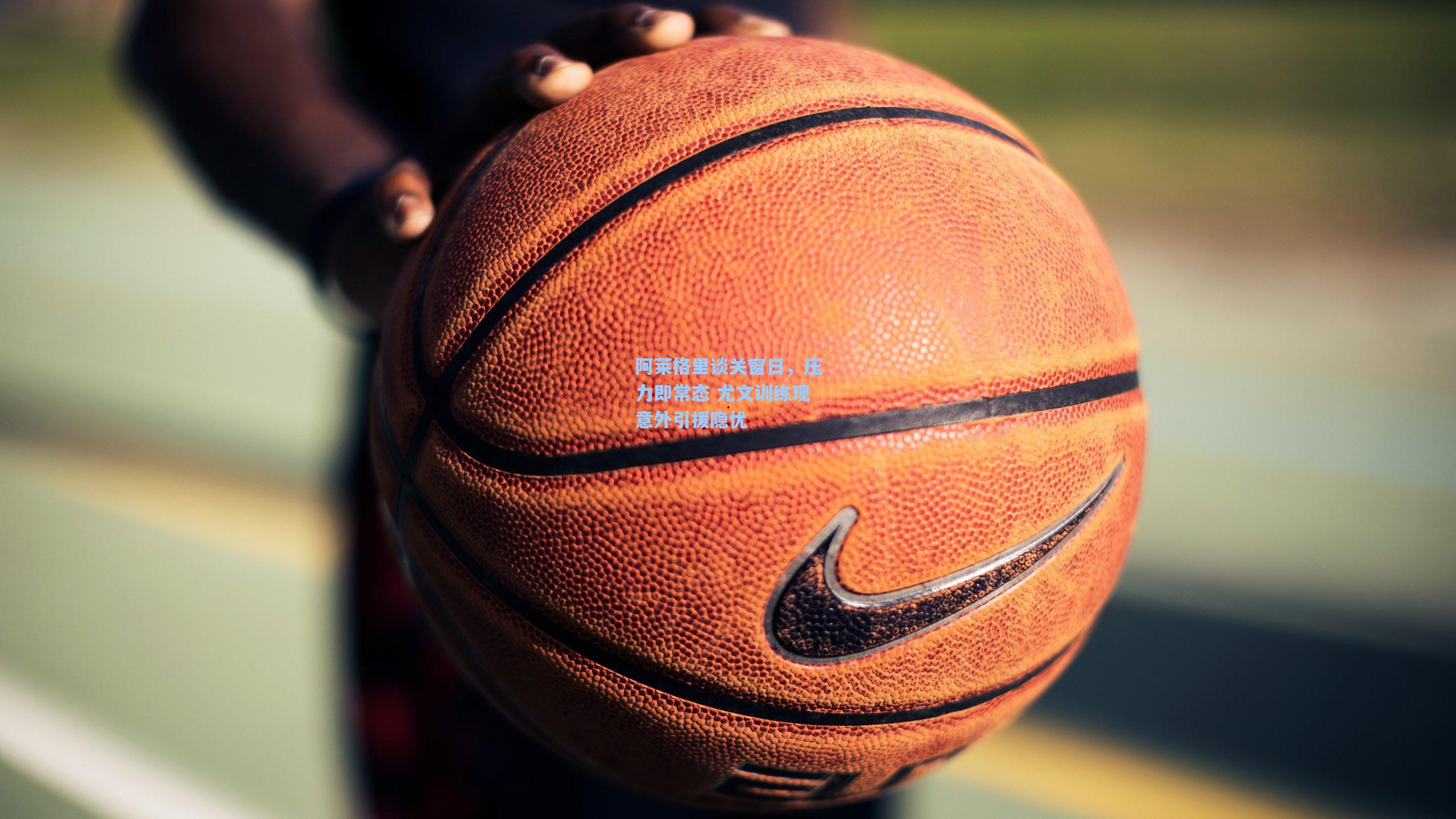 竞技宝官网-阿莱格里谈关窗日，压力即常态 尤文训练现意外引援隐忧