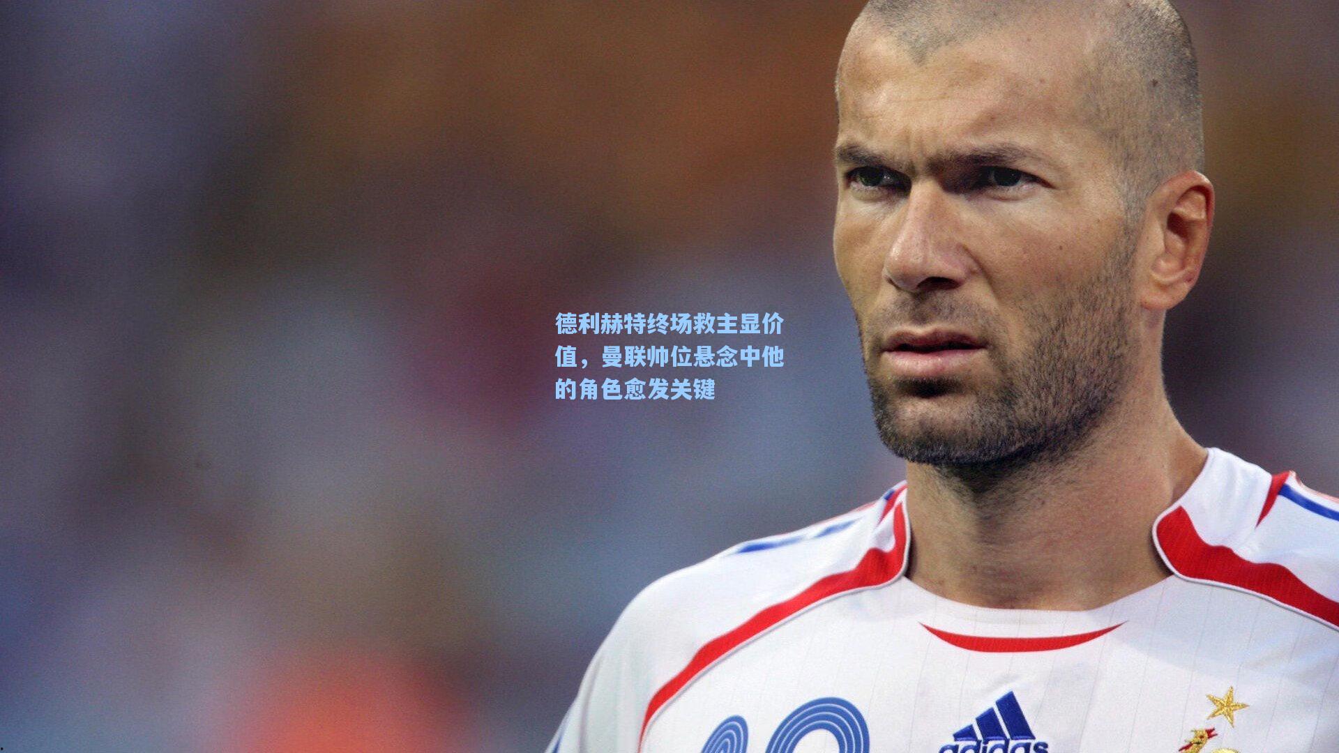 jjb：德利赫特终场救主显价值，曼联帅位悬念中他的角色愈发关键
